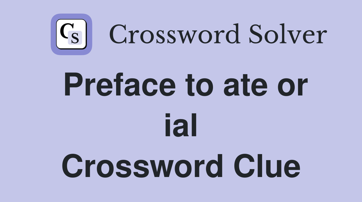 Preface to ate or ial Crossword Clue