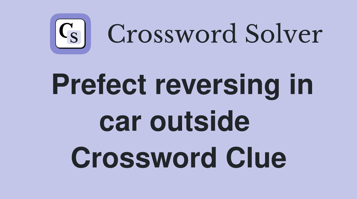 Prefect reversing in car outside  Crossword Clue