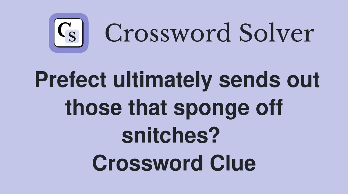 Prefect ultimately sends out those that sponge off snitches?  Crossword Clue