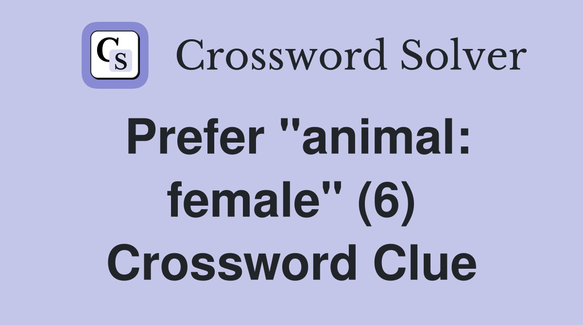Prefer "animal: female" (6) Crossword Clue