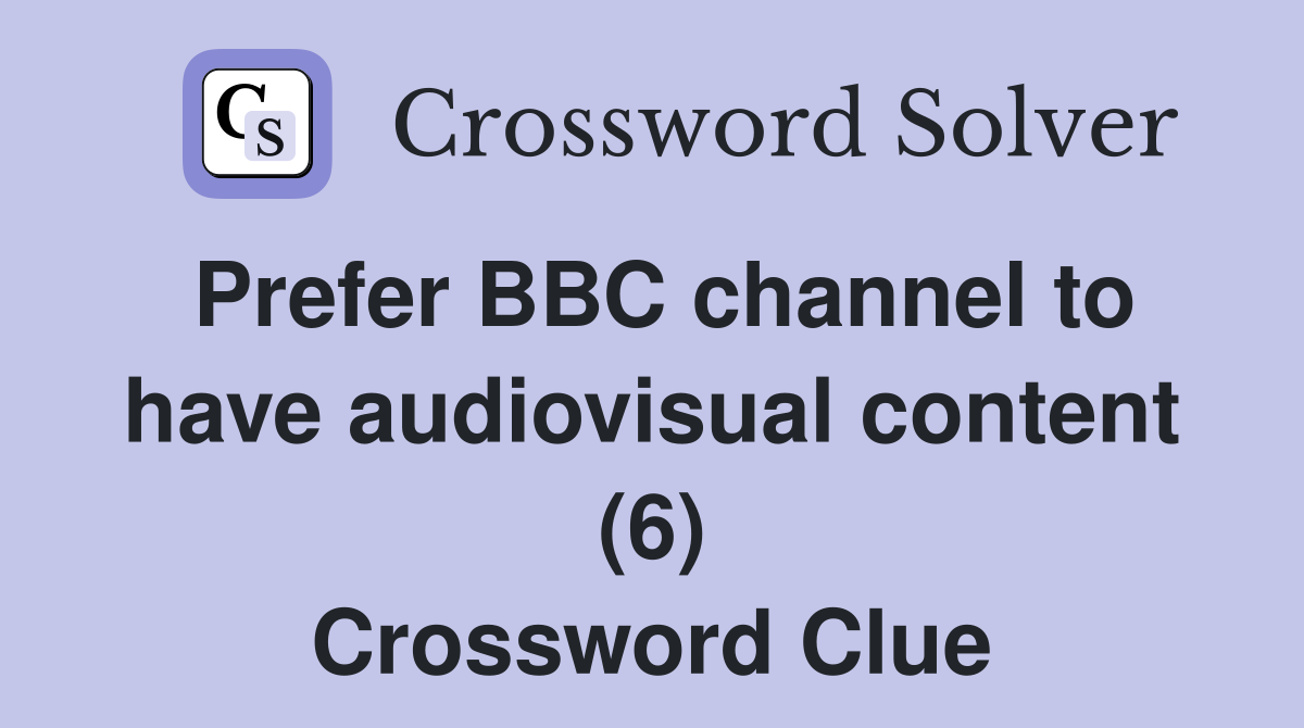 Prefer BBC channel to have audiovisual content (6) Crossword Clue