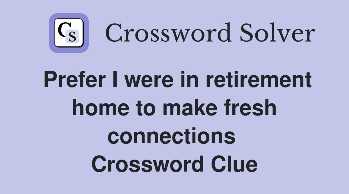 Prefer I were in retirement home to make fresh connections  Crossword Clue