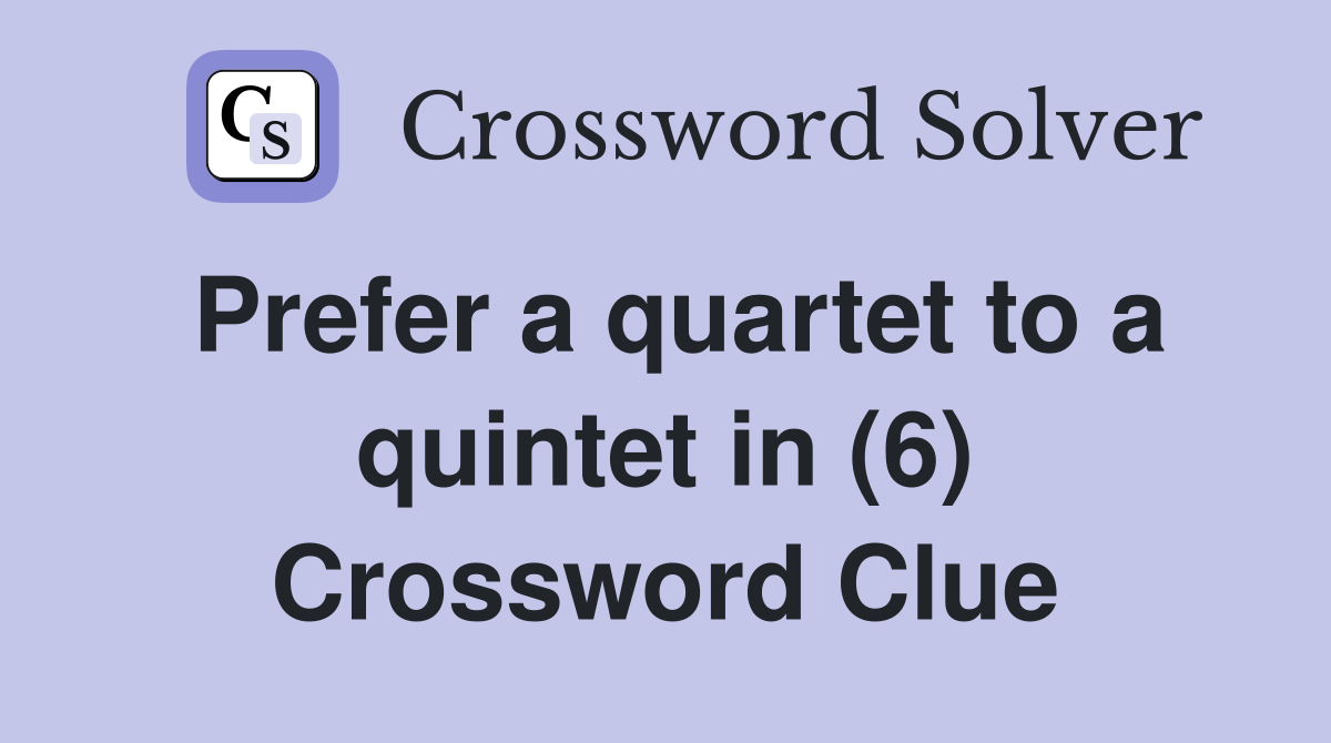 Prefer a quartet to a quintet in (6) Crossword Clue