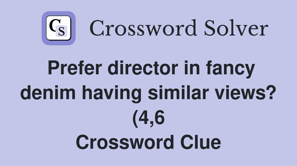 Prefer director in fancy denim having similar views? (4 6) Crossword Prefer director in fancy denim having similar views? (4 6) Crossword