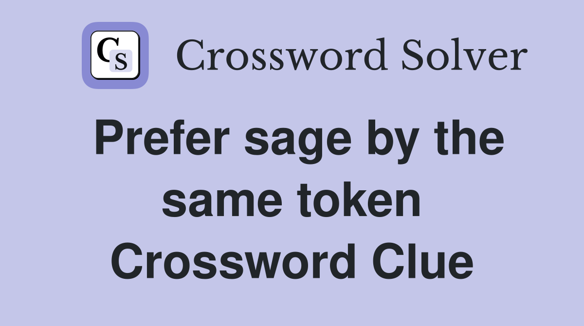 Prefer sage by the same token Crossword Clue
