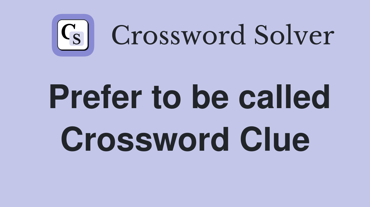 Prefer to be called Crossword Clue