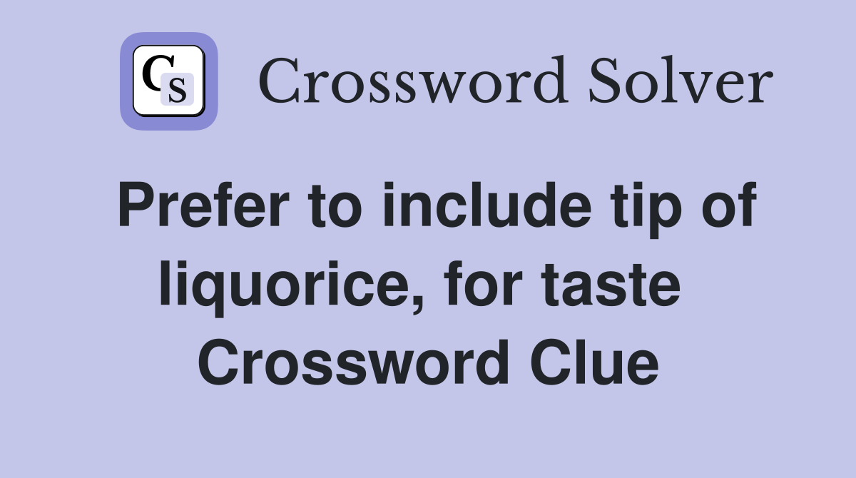 Prefer to include tip of liquorice, for taste  Crossword Clue