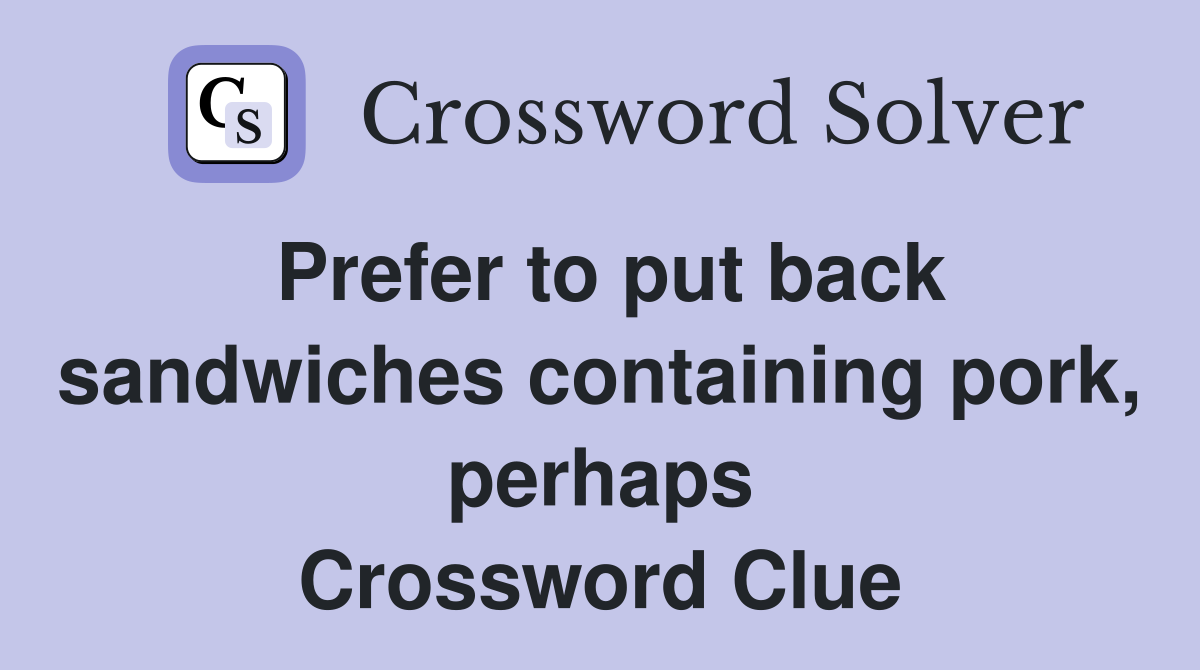 Prefer to put back sandwiches containing pork, perhaps Crossword Clue