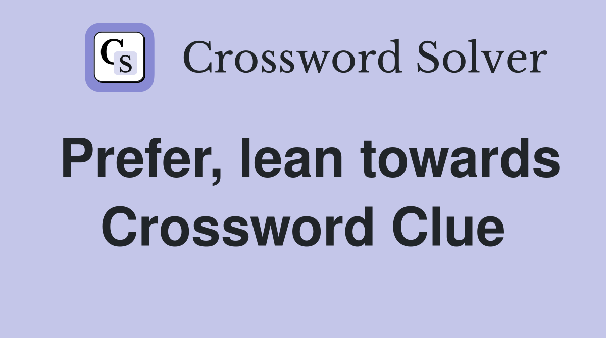 Prefer, lean towards Crossword Clue