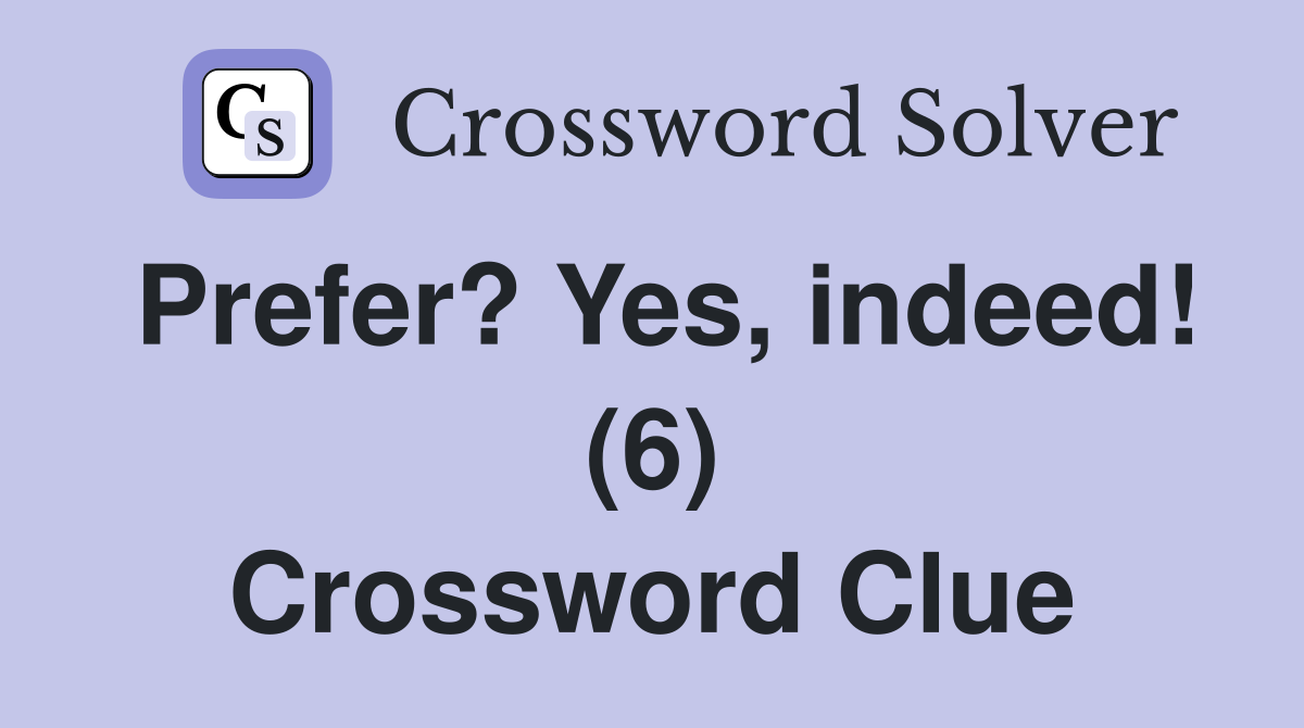 Prefer? Yes, indeed! (6) Crossword Clue