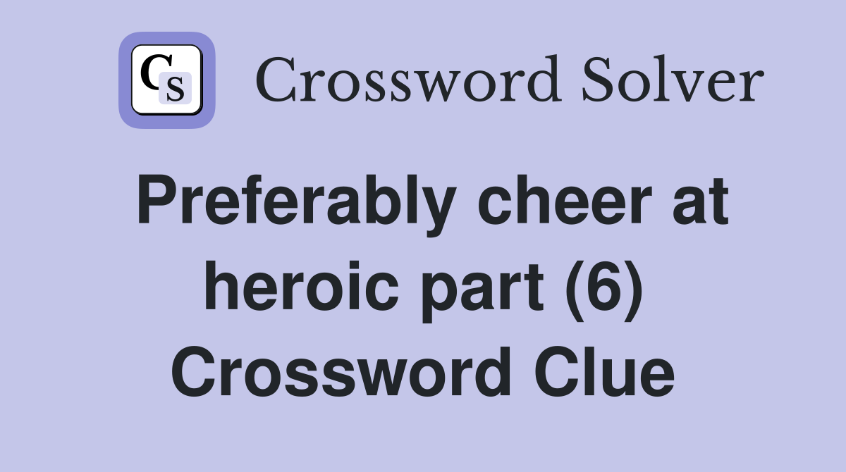 Preferably cheer at heroic part (6) Crossword Clue