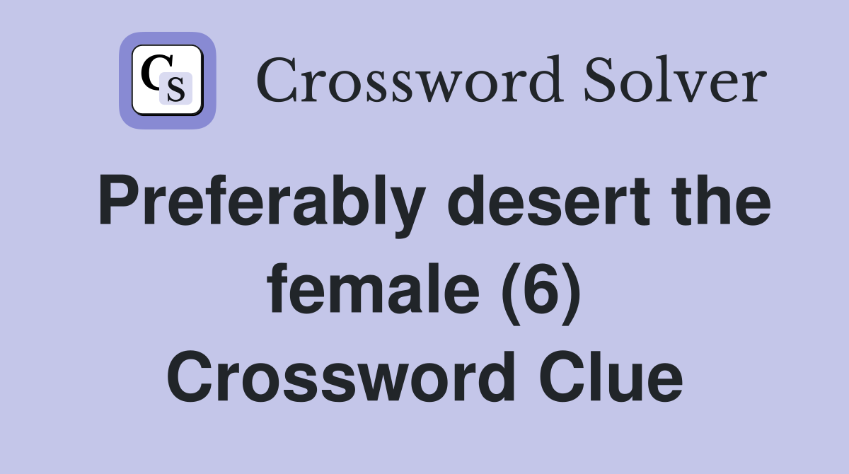 Preferably desert the female (6) Crossword Clue