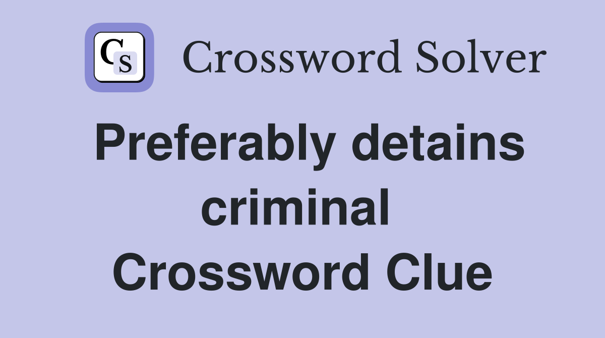 Preferably detains criminal  Crossword Clue