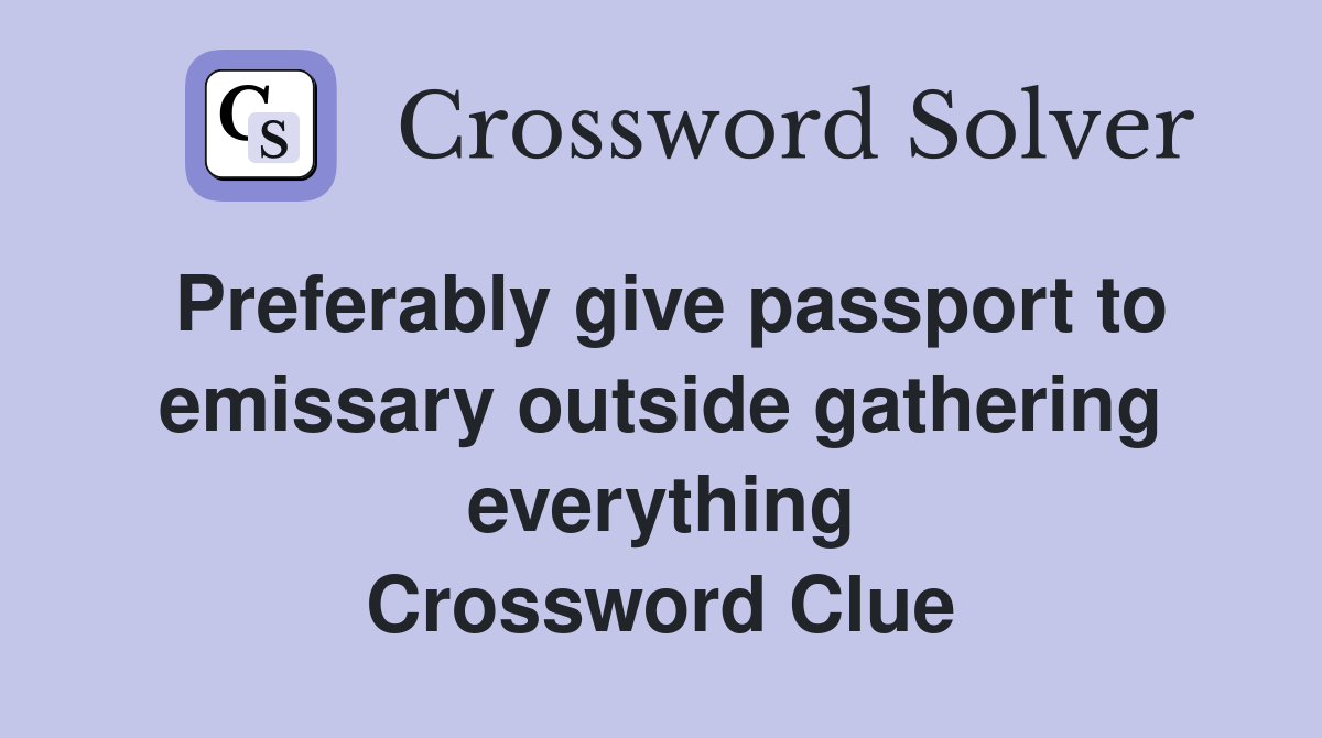 Preferably give passport to emissary outside gathering everything Crossword Clue