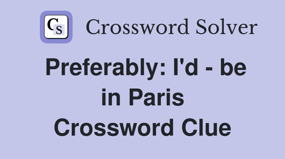 Preferably: I'd - be in Paris Crossword Clue