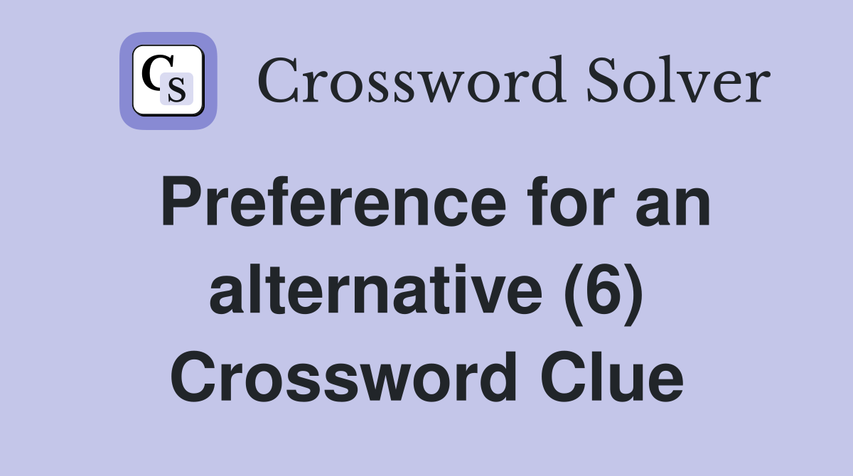 Preference for an alternative (6) Crossword Clue