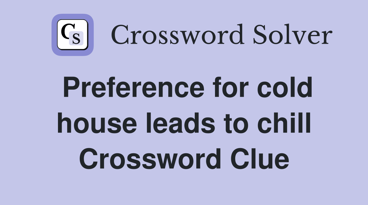 Preference for cold house leads to chill Crossword Clue