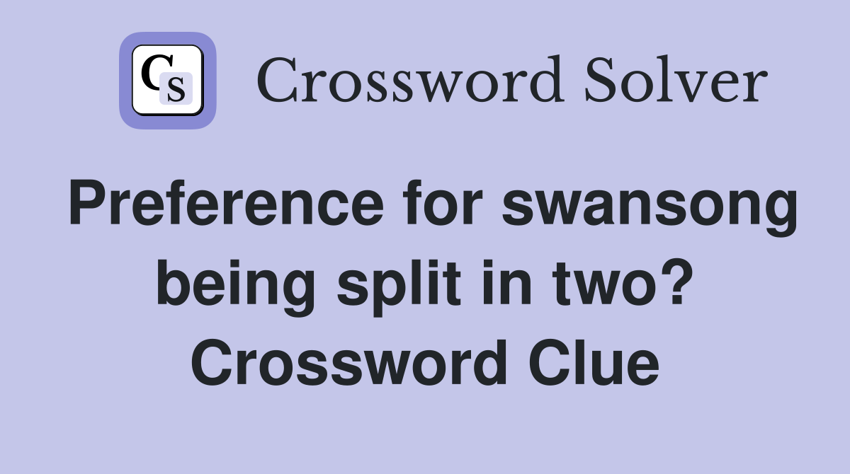 Preference for swansong being split in two? Crossword Clue