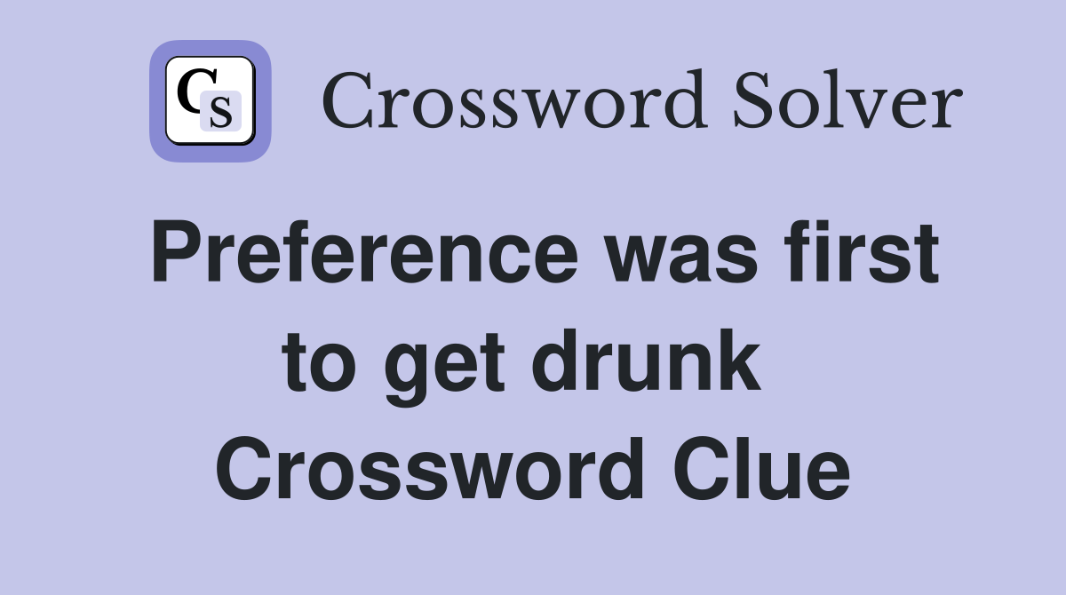 Preference was first to get drunk  Crossword Clue