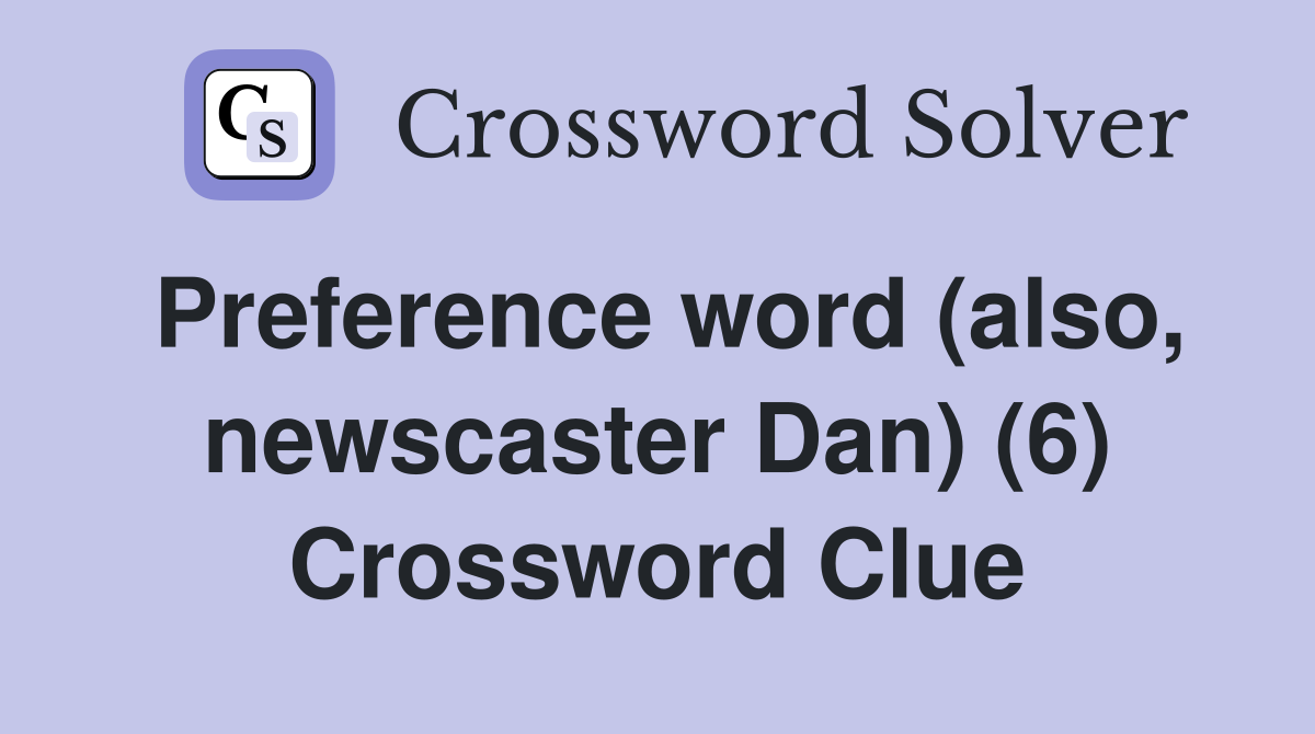 Preference word (also, newscaster Dan) (6) Crossword Clue