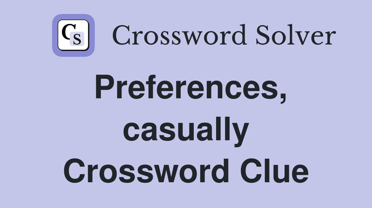 Preferences, casually Crossword Clue