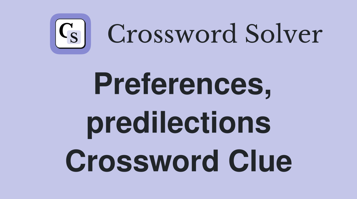 Preferences, predilections Crossword Clue