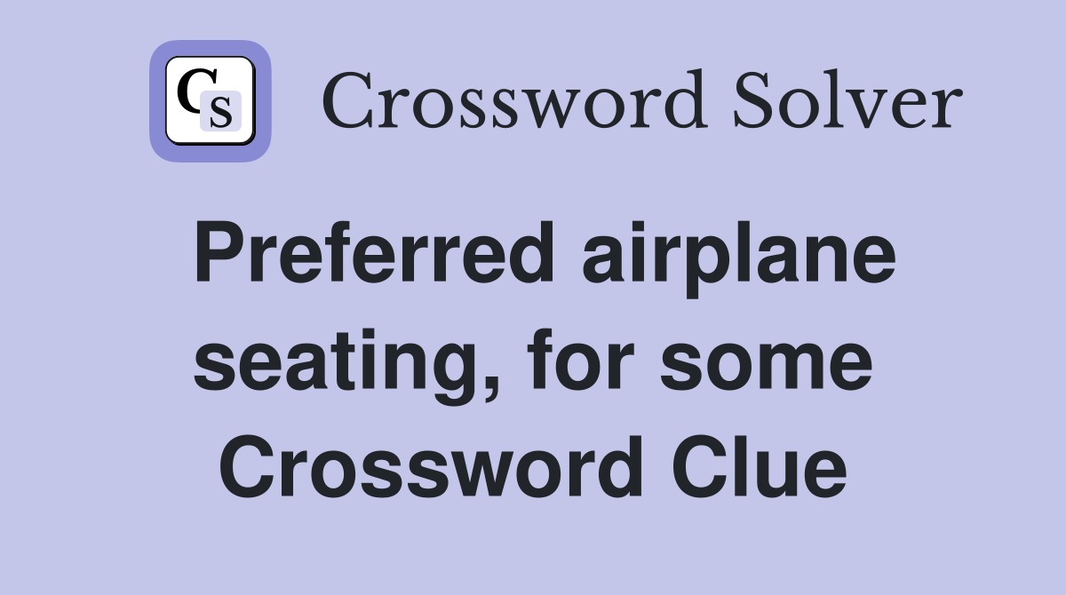 Preferred airplane seating, for some Crossword Clue