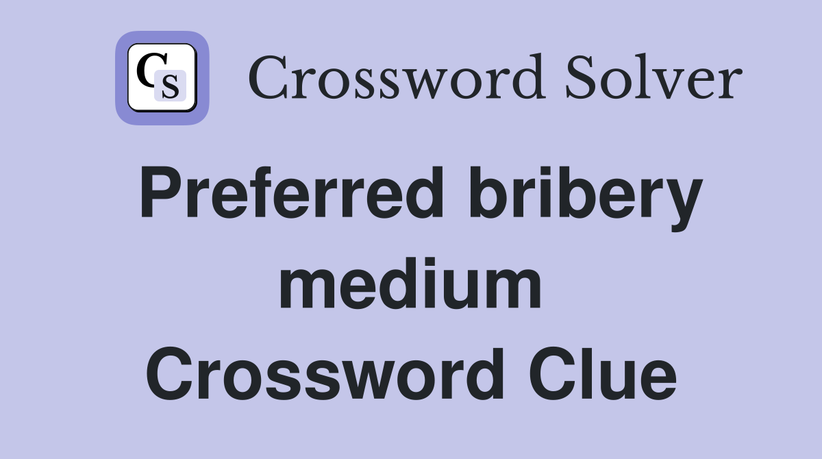 Preferred bribery medium Crossword Clue