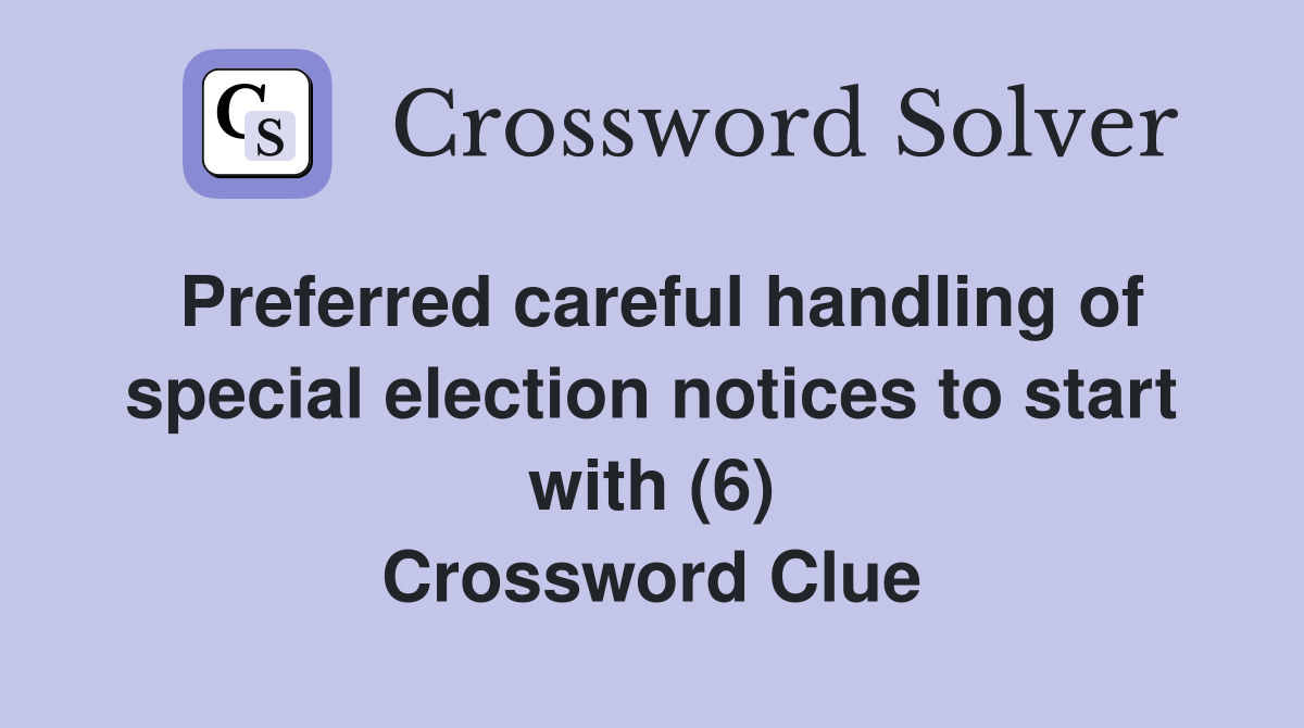 Preferred careful handling of special election notices to start with (6) Crossword Clue