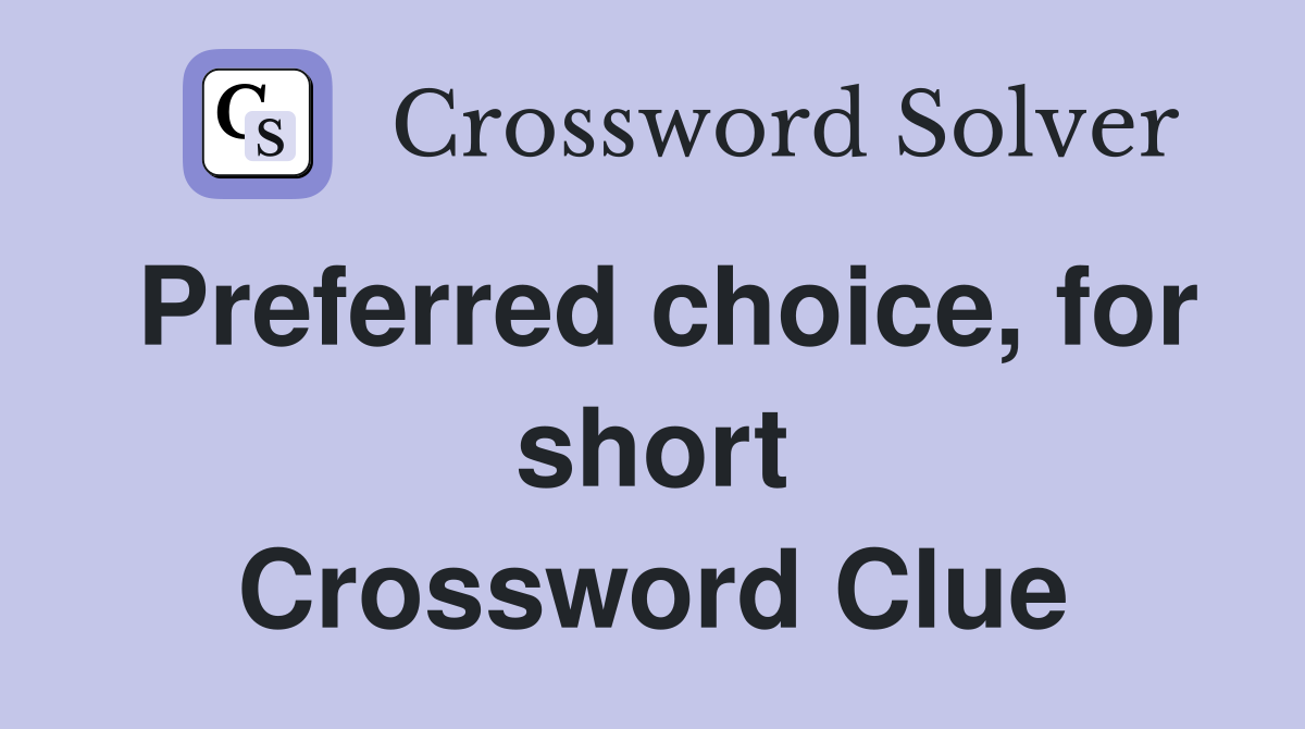 Preferred choice, for short Crossword Clue