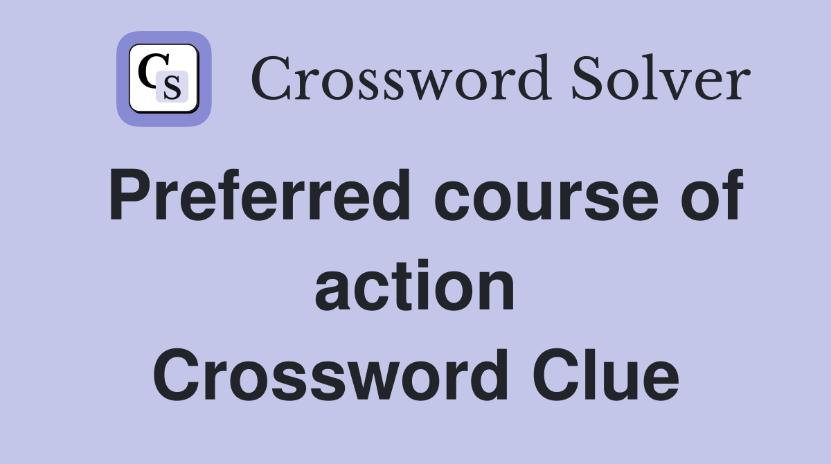 Preferred course of action Crossword Clue