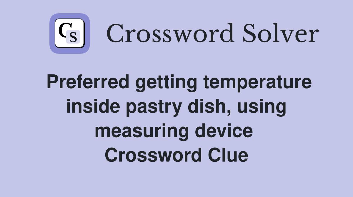 Preferred getting temperature inside pastry dish, using measuring device  Crossword Clue