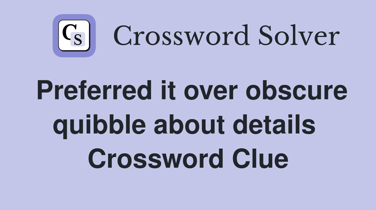 Preferred it over obscure quibble about details  Crossword Clue