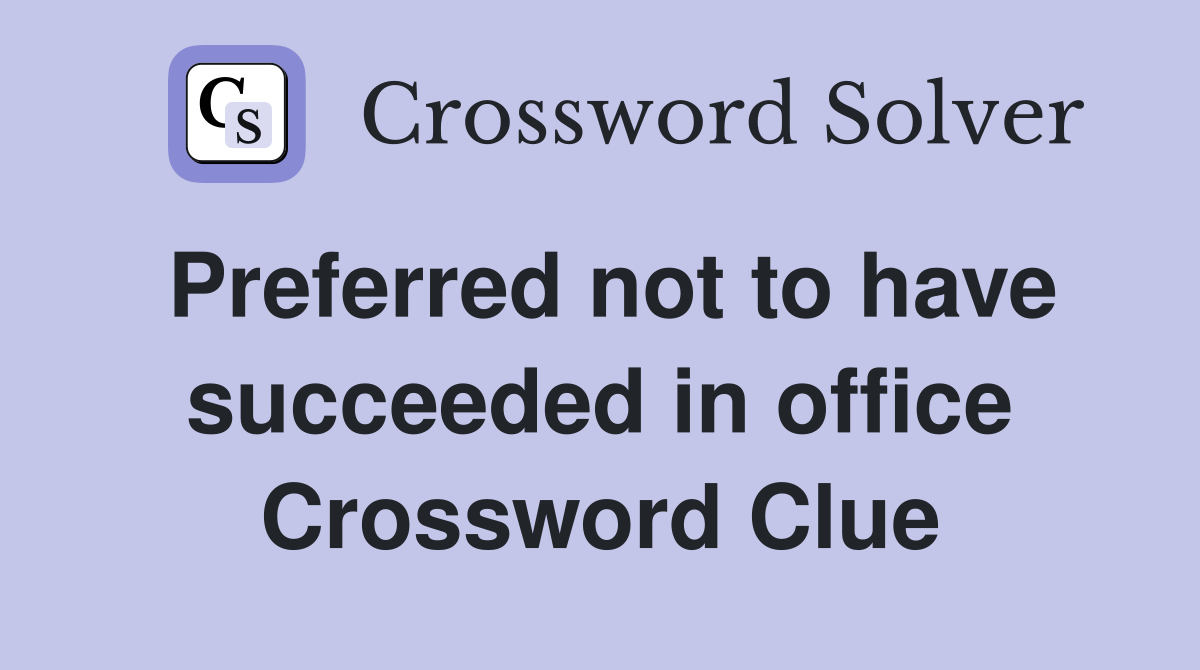 Preferred not to have succeeded in office Crossword Clue