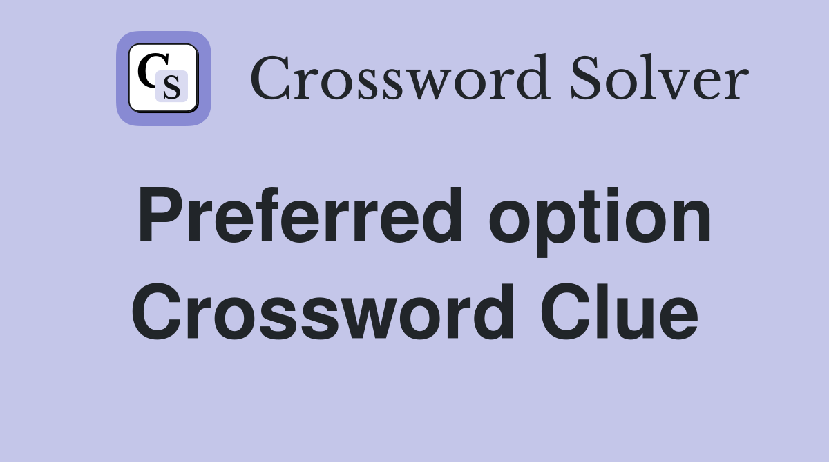 Preferred option Crossword Clue