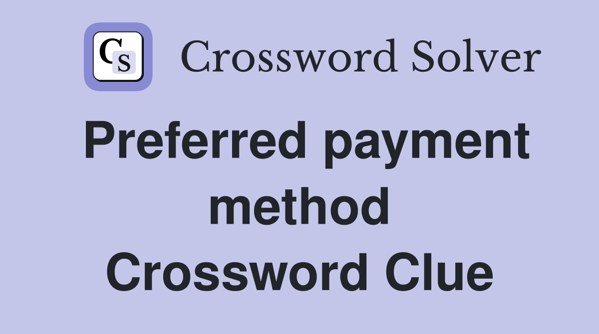 Preferred payment method Crossword Clue
