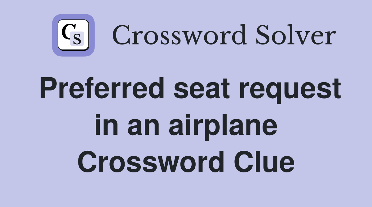Preferred seat request in an airplane Crossword Clue