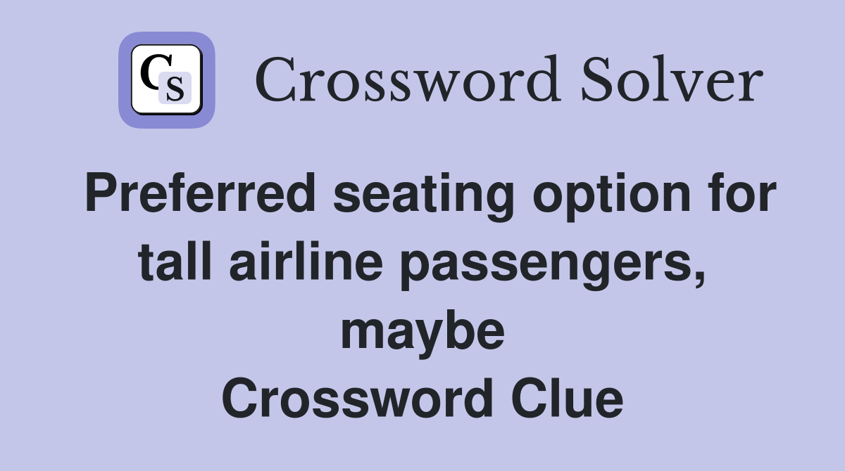 Preferred seating option for tall airline passengers, maybe Crossword Clue