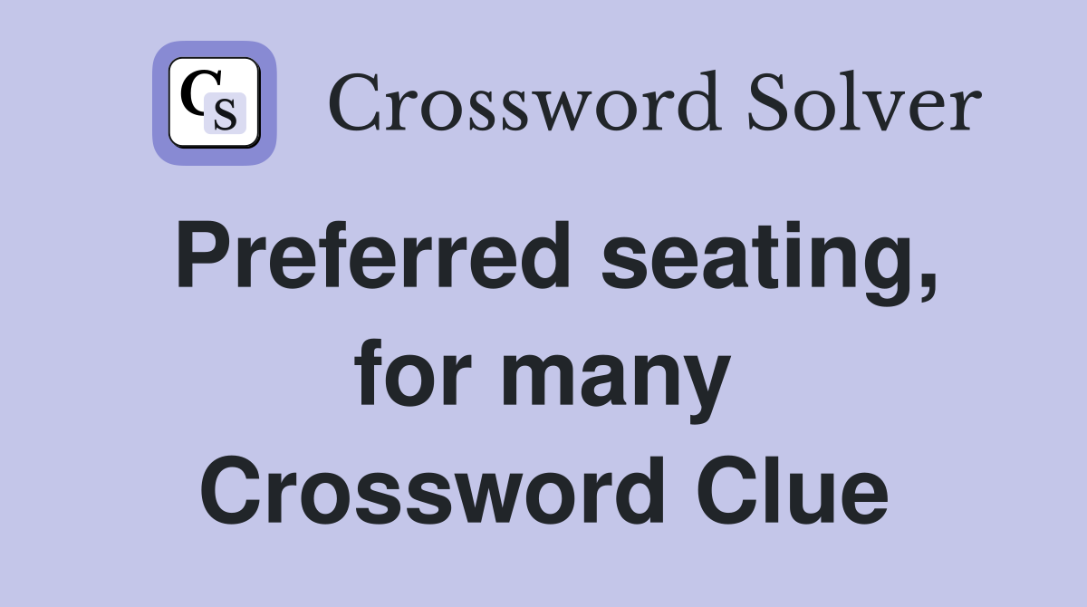 Preferred seating, for many Crossword Clue