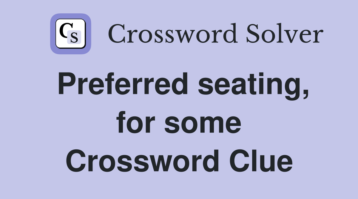 Preferred seating, for some Crossword Clue