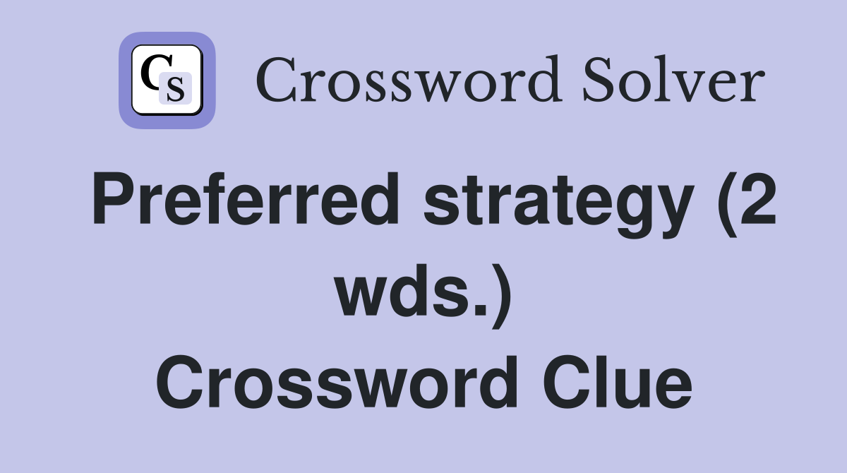 Preferred strategy (2 wds.) Crossword Clue