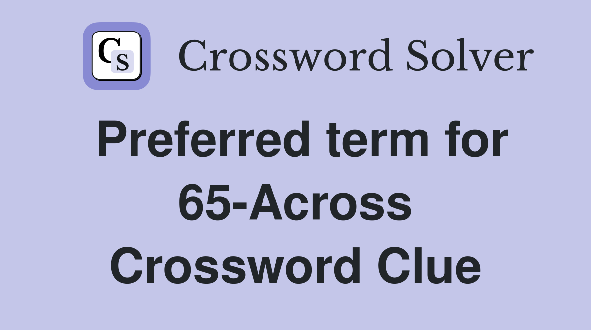 Preferred term for 65-Across Crossword Clue