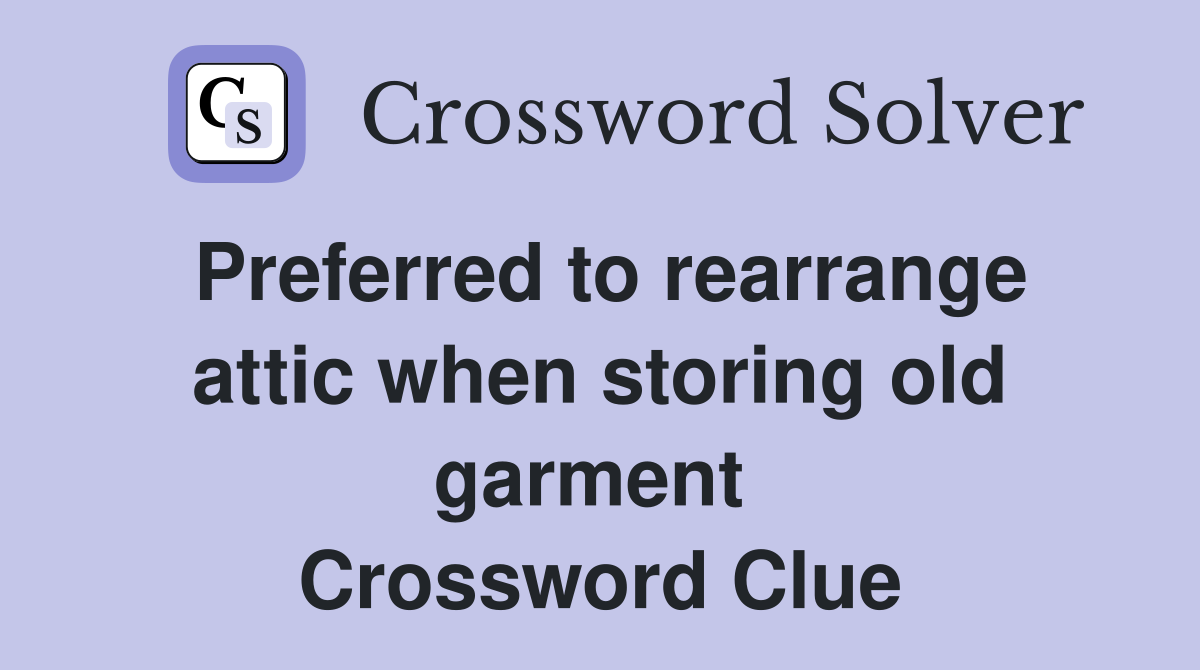 Preferred to rearrange attic when storing old garment  Crossword Clue