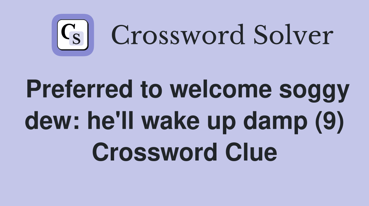 Preferred to welcome soggy dew: he'll wake up damp (9) Crossword Clue