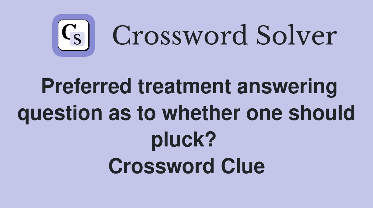 Preferred treatment answering question as to whether one should pluck?  Crossword Clue