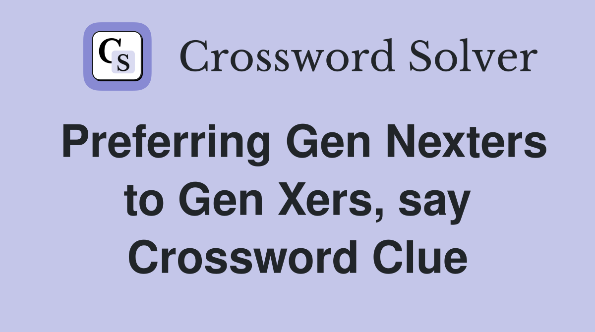 Preferring Gen Nexters to Gen Xers, say Crossword Clue