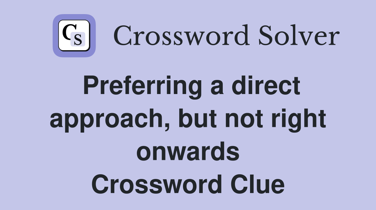 Preferring a direct approach, but not right onwards Crossword Clue