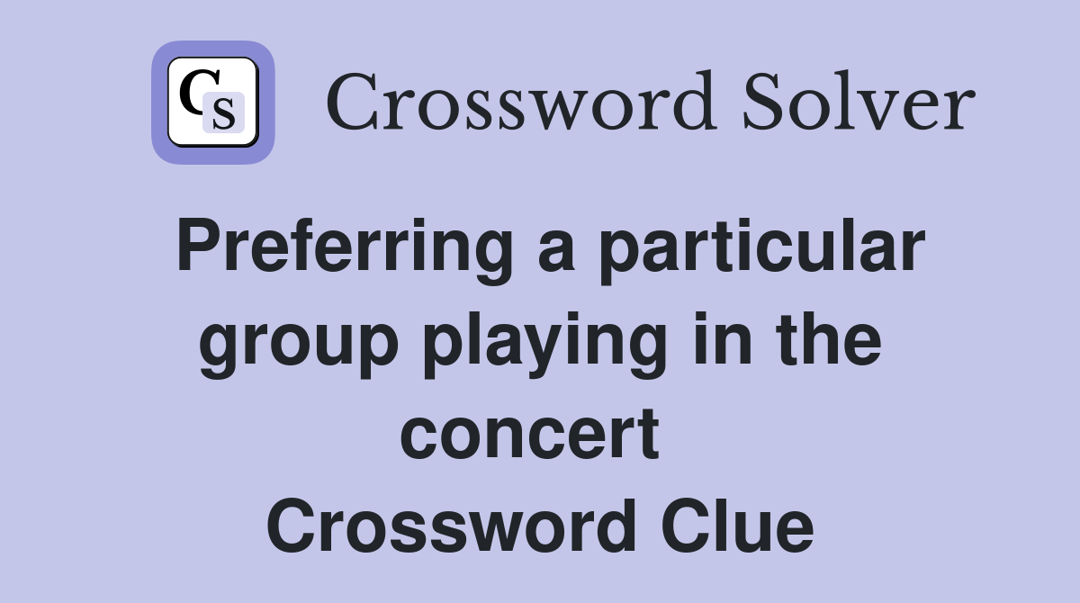 Preferring a particular group playing in the concert  Crossword Clue