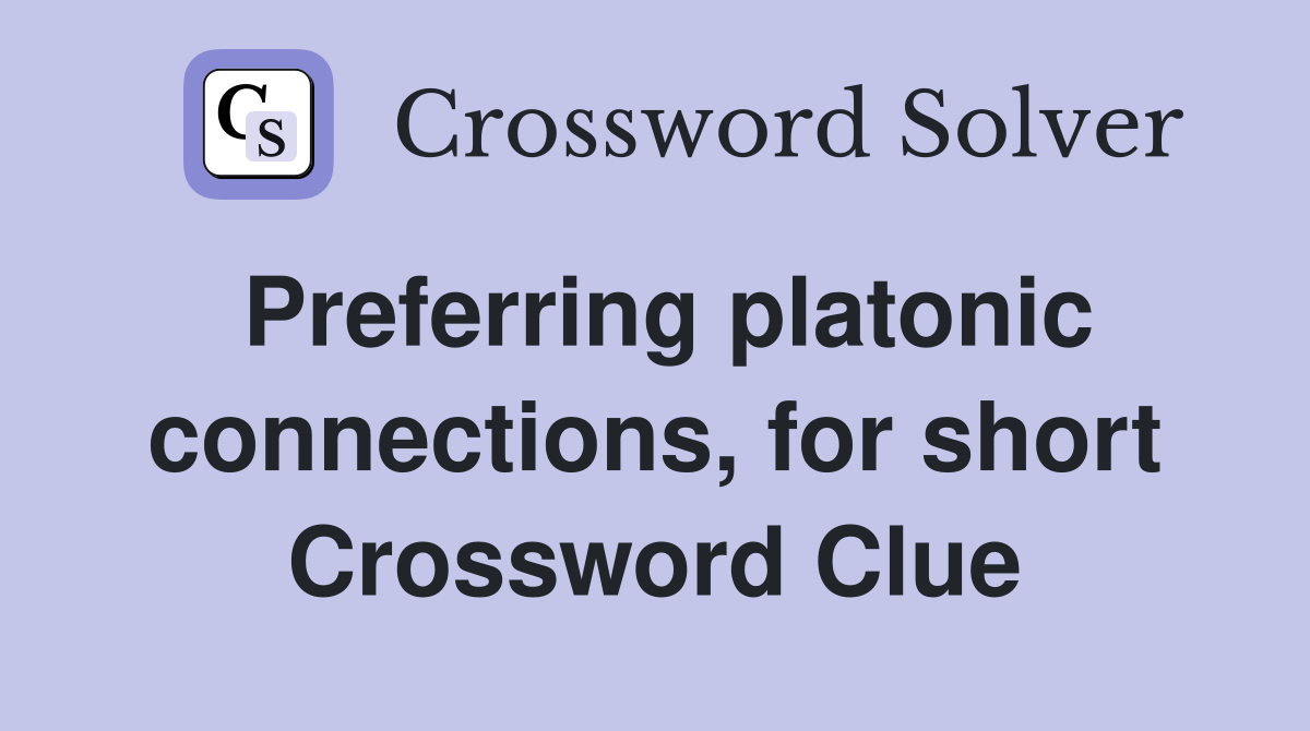 Preferring platonic connections, for short Crossword Clue