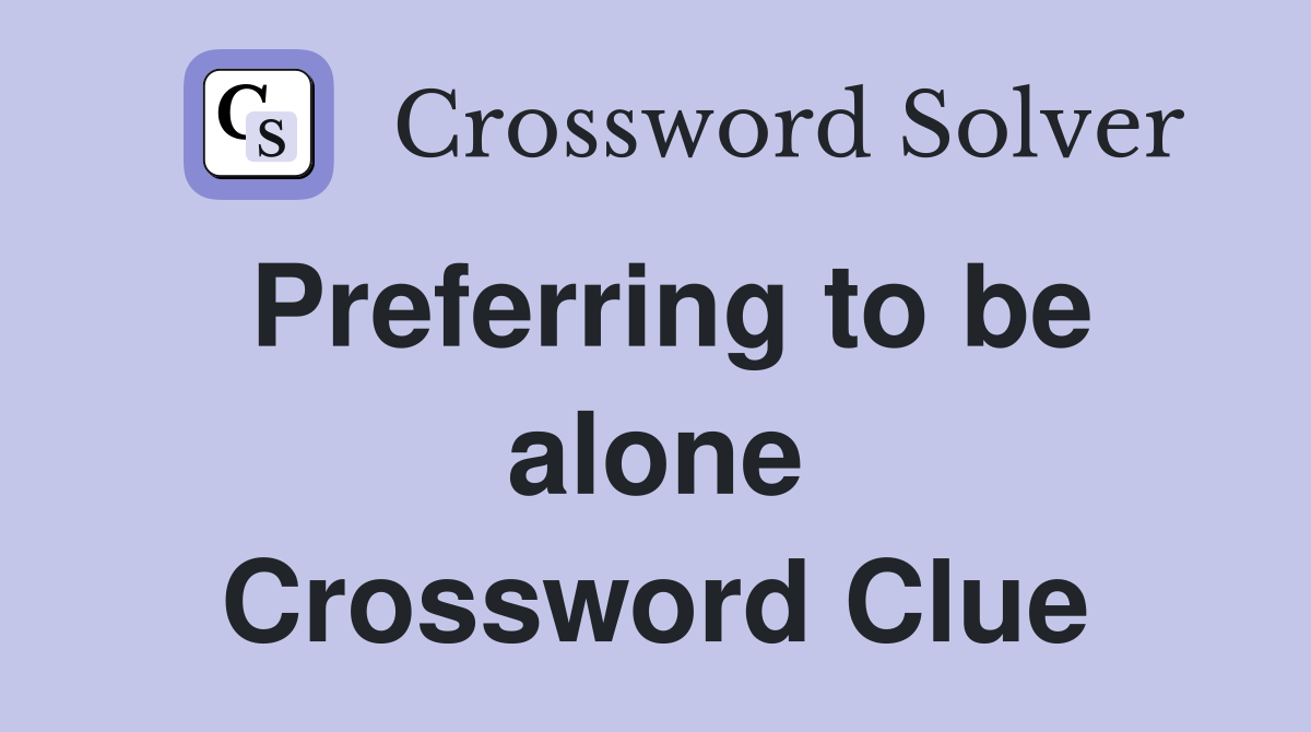 Preferring to be alone Crossword Clue